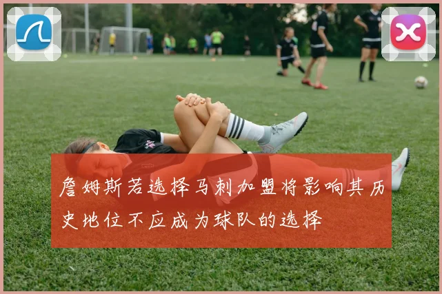 詹姆斯若选择马刺加盟将影响其历史地位不应成为球队的选择