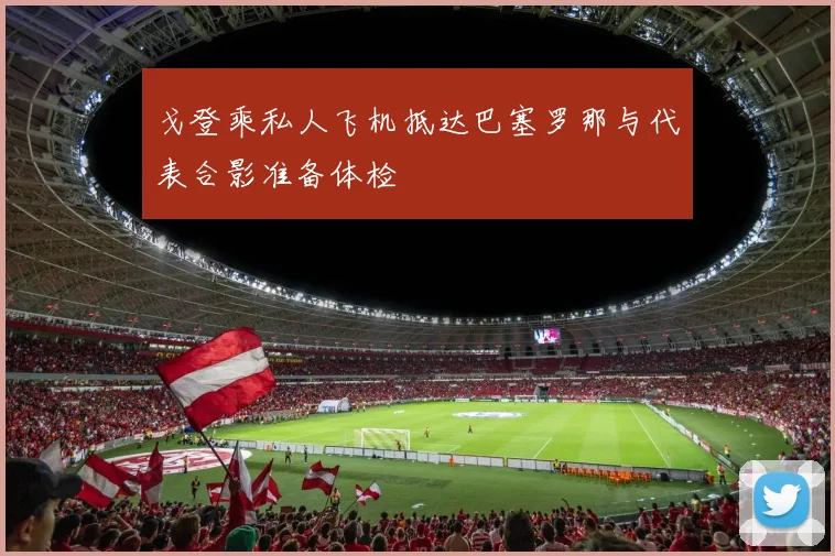 戈登乘私人飞机抵达巴塞罗那与代表合影准备体检