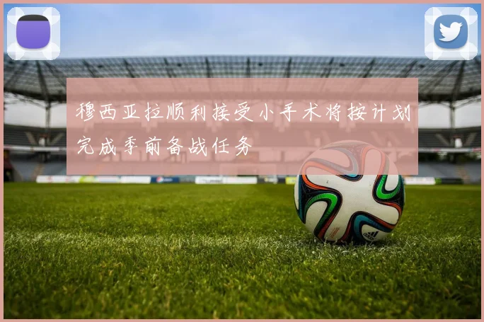 穆西亚拉顺利接受小手术将按计划完成季前备战任务